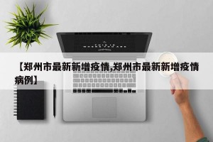 【郑州市最新新增疫情,郑州市最新新增疫情病例】