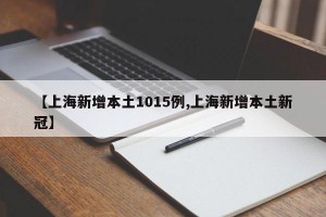 【上海新增本土1015例,上海新增本土新冠】