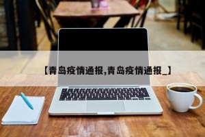 【青岛疫情通报,青岛疫情通报_】