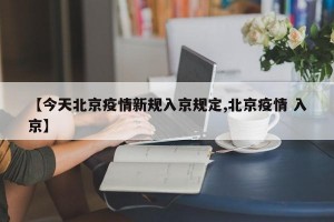 【今天北京疫情新规入京规定,北京疫情 入京】