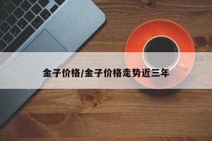 金子价格/金子价格走势近三年