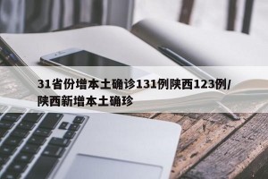 31省份增本土确诊131例陕西123例/陕西新增本土确珍