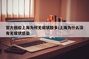 官方回应上海为何无症状较多/上海为什么没有无症状感染