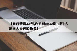 【昨日新增32例,昨日新增32例 浙江这地多人被行政拘留】