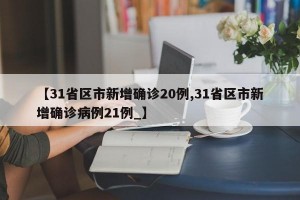 【31省区市新增确诊20例,31省区市新增确诊病例21例_】