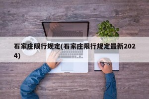 石家庄限行规定(石家庄限行规定最新2024)
