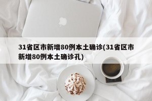 31省区市新增80例本土确诊(31省区市新增80例本土确诊孔)