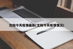 沈阳今天疫情最新(沈阳今天疫情情况)