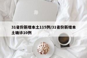 31省份新增本土115例/31省份新增本土确诊10例