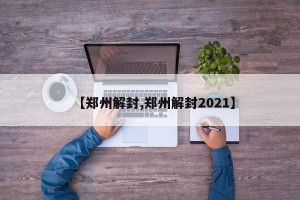 【郑州解封,郑州解封2021】
