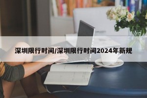 深圳限行时间/深圳限行时间2024年新规