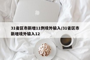 31省区市新增11例境外输入/31省区市新增境外输入12