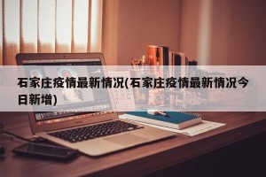 石家庄疫情最新情况(石家庄疫情最新情况今日新增)