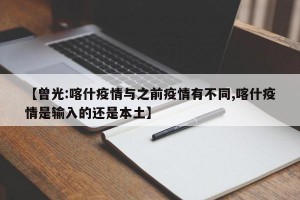 【曾光:喀什疫情与之前疫情有不同,喀什疫情是输入的还是本土】