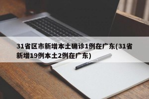 31省区市新增本土确诊1例在广东(31省新增19例本土2例在广东)