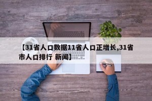 【31省人口数据11省人口正增长,31省市人口排行 新闻】