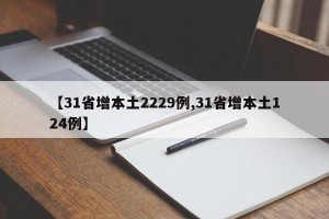 【31省增本土2229例,31省增本土124例】
