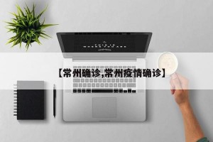 【常州确诊,常州疫情确诊】