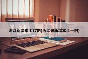 浙江新增本土77例(浙江省新增本土一例)