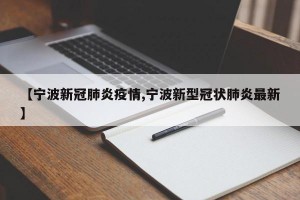 【宁波新冠肺炎疫情,宁波新型冠状肺炎最新】