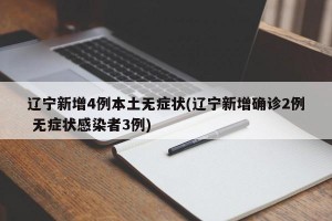 辽宁新增4例本土无症状(辽宁新增确诊2例 无症状感染者3例)
