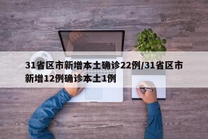 31省区市新增本土确诊22例/31省区市新增12例确诊本土1例