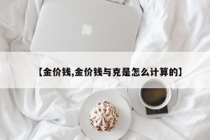 【金价钱,金价钱与克是怎么计算的】
