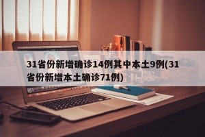 31省份新增确诊14例其中本土9例(31省份新增本土确诊71例)