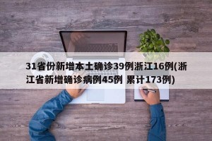 31省份新增本土确诊39例浙江16例(浙江省新增确诊病例45例 累计173例)