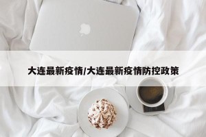 大连最新疫情/大连最新疫情防控政策