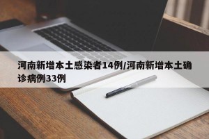 河南新增本土感染者14例/河南新增本土确诊病例33例