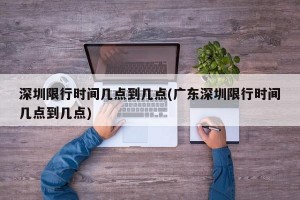 深圳限行时间几点到几点(广东深圳限行时间几点到几点)