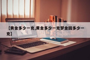 【黄金多少一克,黄金多少一克梦金园多少一克】