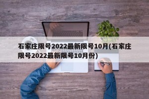 石家庄限号2022最新限号10月(石家庄限号2022最新限号10月份)