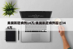 美国新冠病例14万/美国新冠病例超过340万