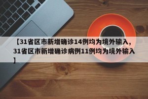 【31省区市新增确诊14例均为境外输入,31省区市新增确诊病例11例均为境外输入】