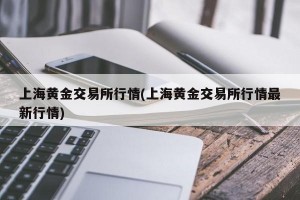 上海黄金交易所行情(上海黄金交易所行情最新行情)