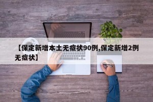 【保定新增本土无症状90例,保定新增2例无症状】