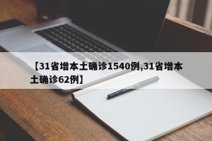 【31省增本土确诊1540例,31省增本土确诊62例】