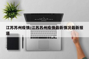 江苏苏州疫情/江苏苏州疫情最新情况最新报道