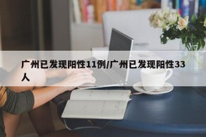 广州已发现阳性11例/广州已发现阳性33人
