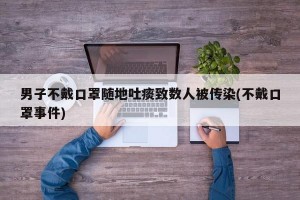 男子不戴口罩随地吐痰致数人被传染(不戴口罩事件)