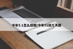今年5.1怎么放假/今年51放几天假