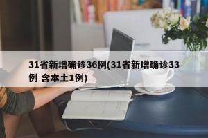 31省新增确诊36例(31省新增确诊33例 含本土1例)