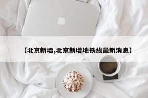 【北京新增,北京新增地铁线最新消息】