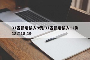 31省新增输入9例/31省新增输入12例18@18,19
