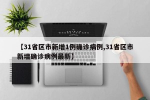 【31省区市新增1例确诊病例,31省区市新增确诊病例最新】