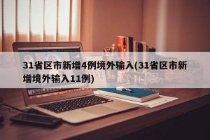 31省区市新增4例境外输入(31省区市新增境外输入11例)