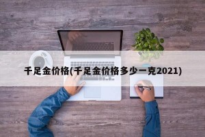 千足金价格(千足金价格多少一克2021)