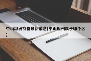 中山坦洲疫情最新消息(中山坦州属于哪个区)